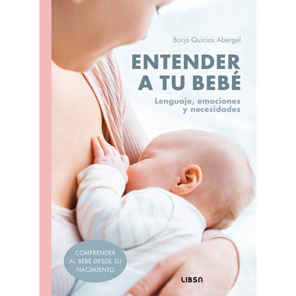 Portada del libro Entender a tu bebé: Lenguaje, emociones y necesidades de Borja Quicios Abergel publicado por Editorial LIBSA.